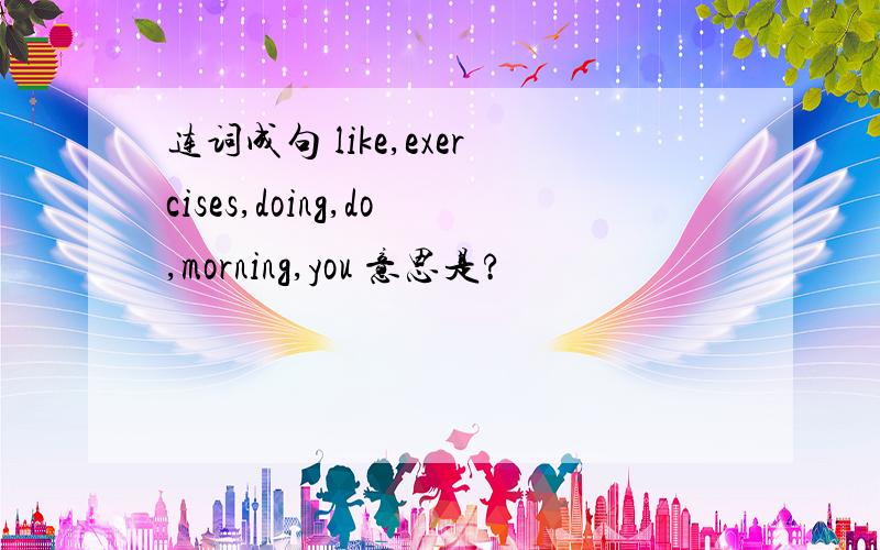 连词成句 like,exercises,doing,do,morning,you 意思是?