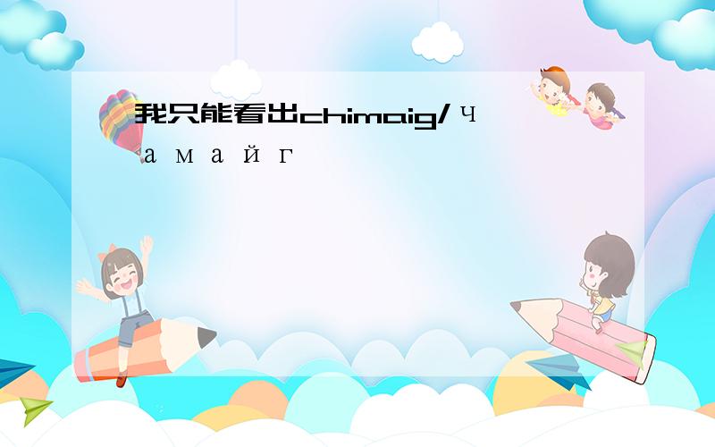 我只能看出chimaig/чамайг