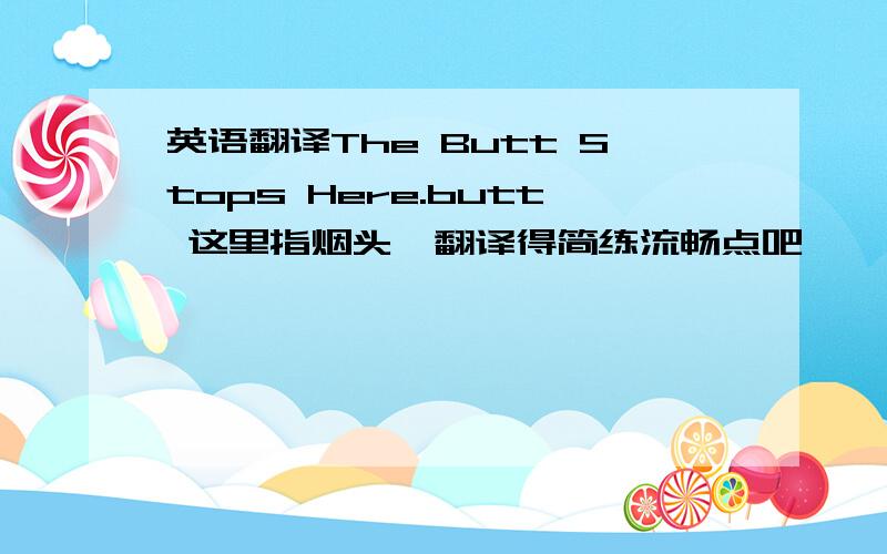 英语翻译The Butt Stops Here.butt 这里指烟头,翻译得简练流畅点吧