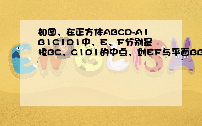 如图，在正方体ABCD-A1B1C1D1中，E，F分别是棱BC，C1D1的中点，则EF与平面BB1D1D的位置关系是（