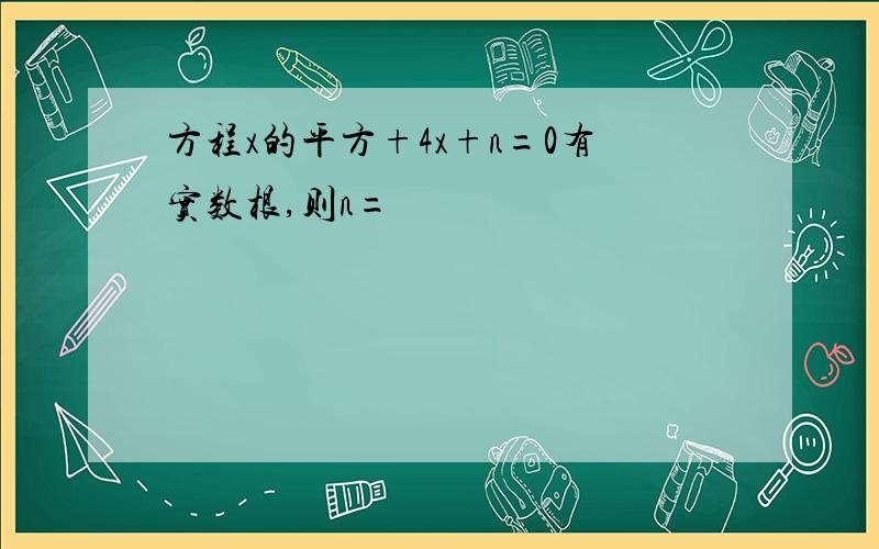 方程x的平方+4x+n=0有实数根,则n=