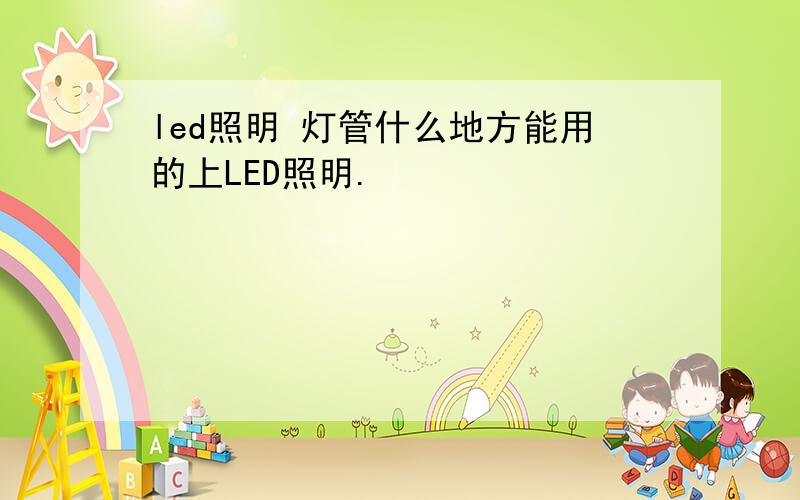 led照明 灯管什么地方能用的上LED照明.