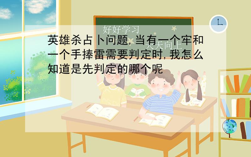 英雄杀占卜问题,当有一个牢和一个手捧雷需要判定时,我怎么知道是先判定的哪个呢