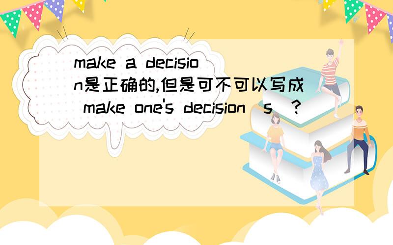 make a decision是正确的,但是可不可以写成 make one's decision(s)?