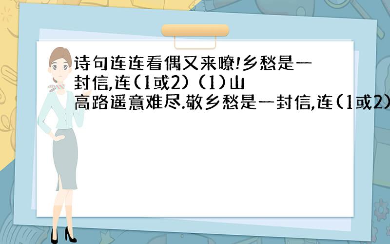 诗句连连看偶又来嘹!乡愁是一封信,连(1或2) (1)山高路遥意难尽.敬乡愁是一封信,连(1或2) (2)恩重如山爹娘手