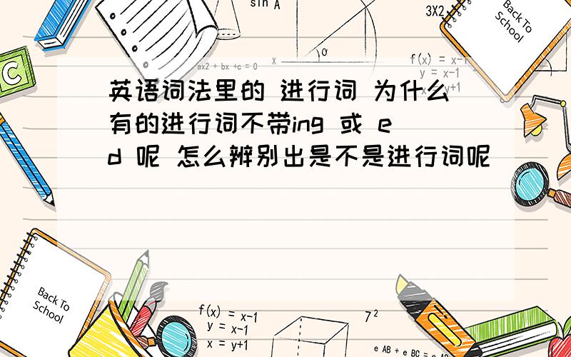 英语词法里的 进行词 为什么有的进行词不带ing 或 ed 呢 怎么辨别出是不是进行词呢