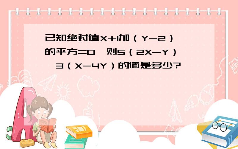 已知绝对值X+1加（Y-2）的平方=0,则5（2X-Y）—3（X-4Y）的值是多少?