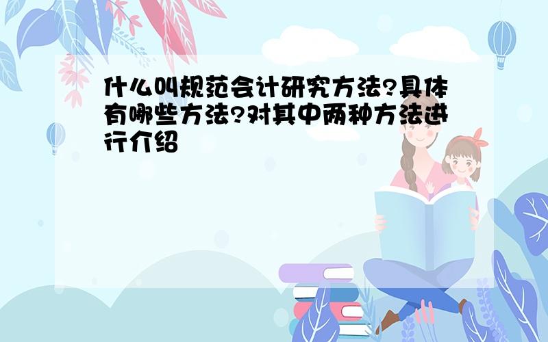 什么叫规范会计研究方法?具体有哪些方法?对其中两种方法进行介绍