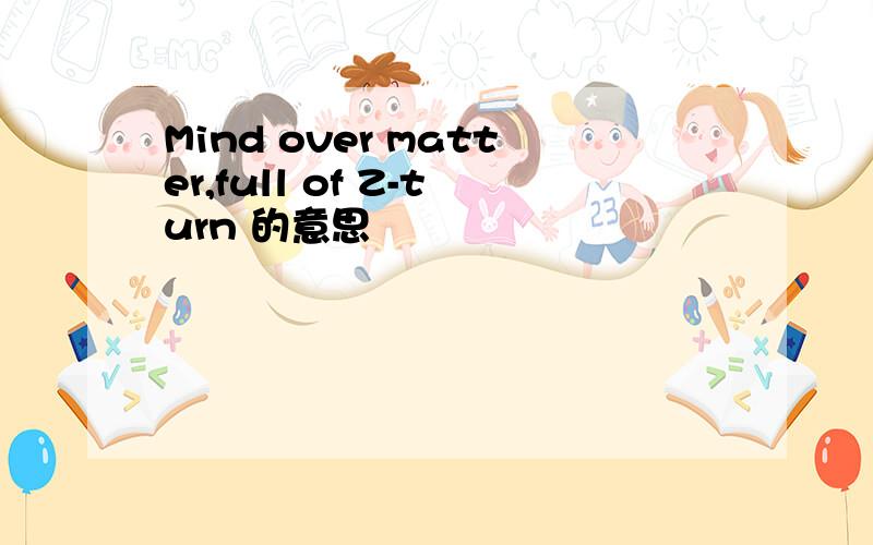 Mind over matter,full of Z-turn 的意思