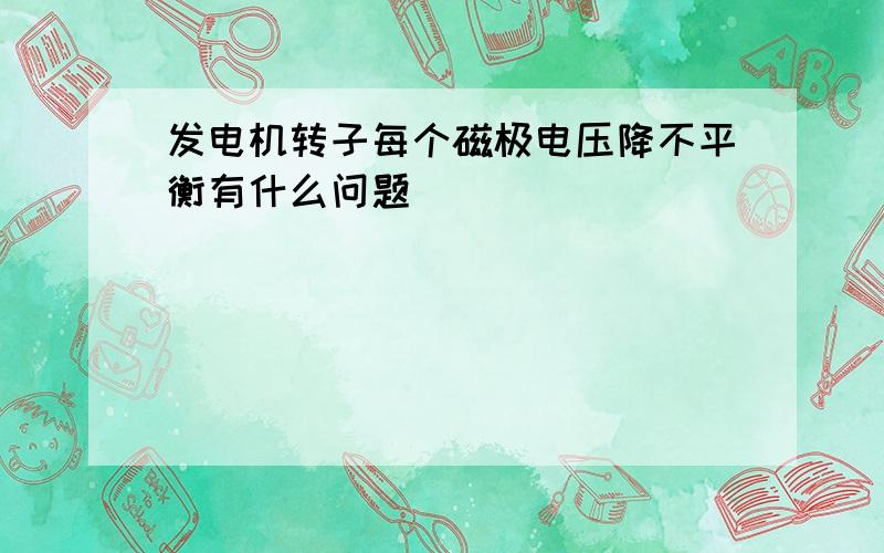 发电机转子每个磁极电压降不平衡有什么问题