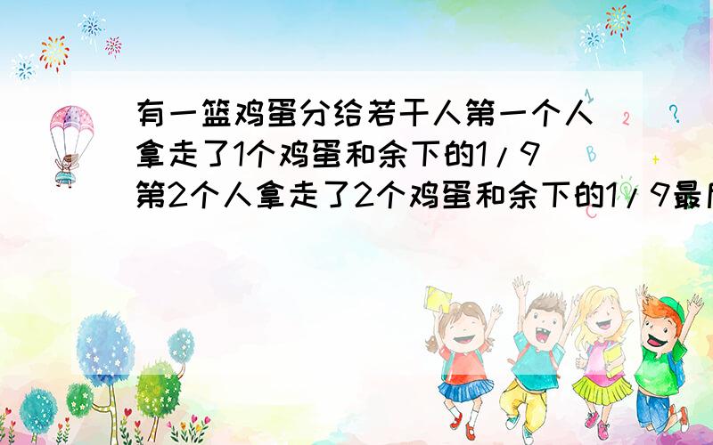 有一篮鸡蛋分给若干人第一个人拿走了1个鸡蛋和余下的1/9第2个人拿走了2个鸡蛋和余下的1/9最后有几个人几个