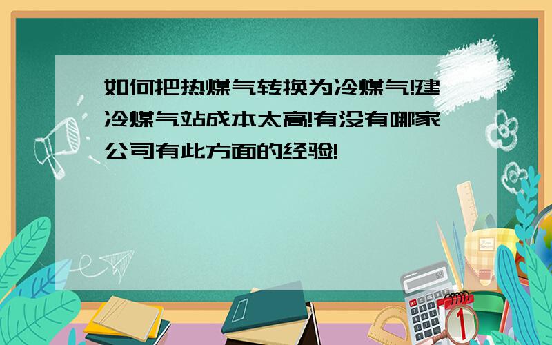 如何把热煤气转换为冷煤气!建冷煤气站成本太高!有没有哪家公司有此方面的经验!