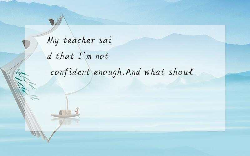 My teacher said that I'm not confident enough.And what shoul