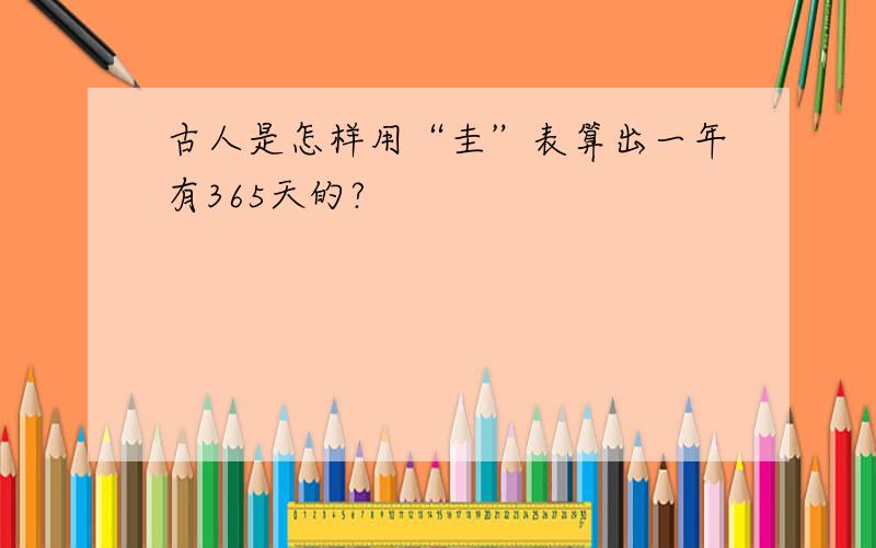 古人是怎样用“圭”表算出一年有365天的?