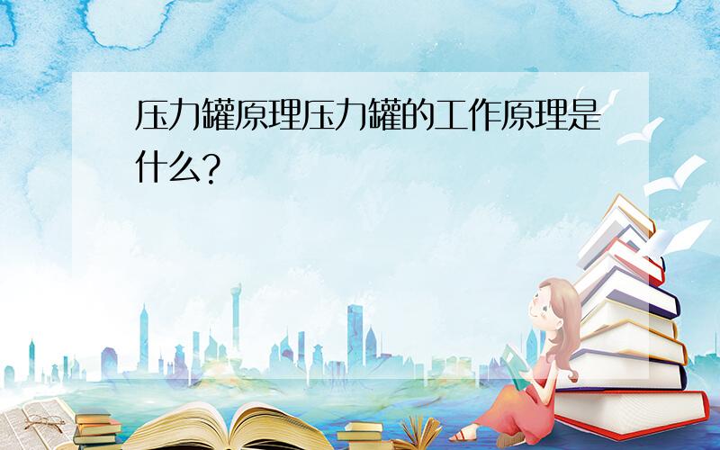 压力罐原理压力罐的工作原理是什么?