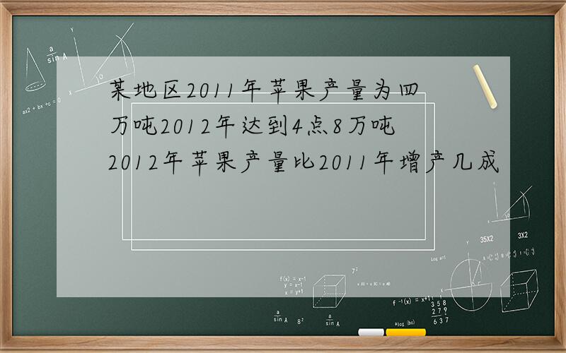 某地区2011年苹果产量为四万吨2012年达到4点8万吨2012年苹果产量比2011年增产几成