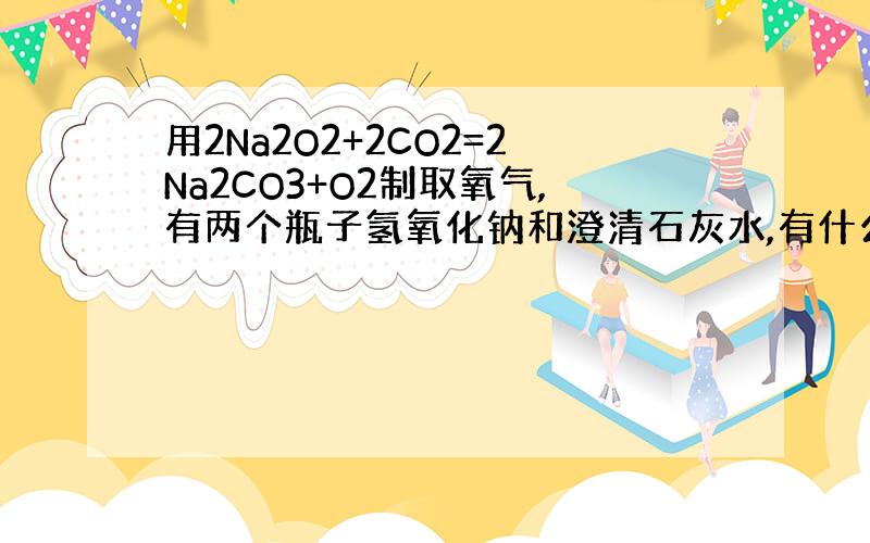 用2Na2O2+2CO2=2Na2CO3+O2制取氧气,有两个瓶子氢氧化钠和澄清石灰水,有什么用,碳酸钠去哪了?