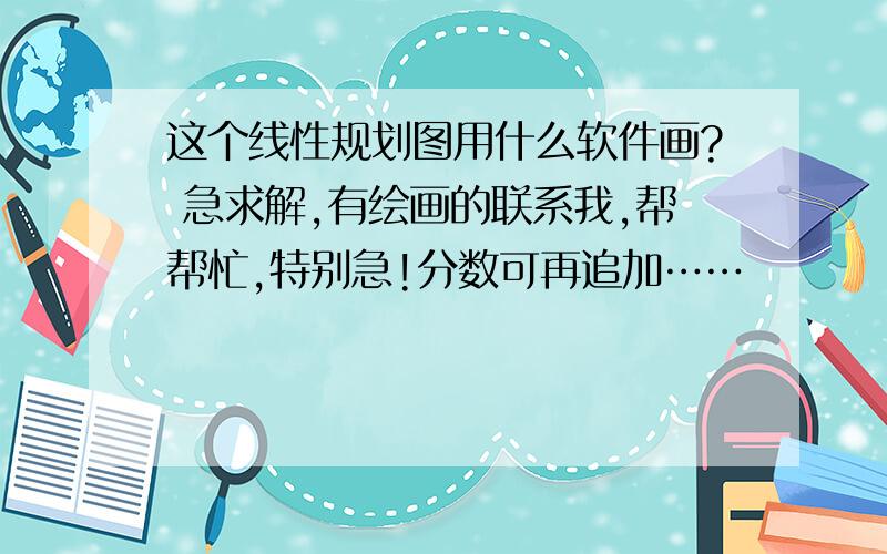 这个线性规划图用什么软件画? 急求解,有绘画的联系我,帮帮忙,特别急!分数可再追加……