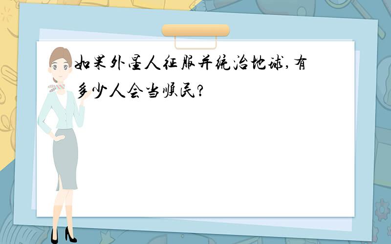 如果外星人征服并统治地球,有多少人会当顺民?