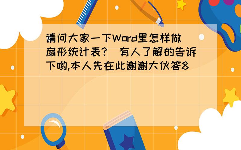 请问大家一下Word里怎样做扇形统计表?　有人了解的告诉下哟,本人先在此谢谢大伙答8