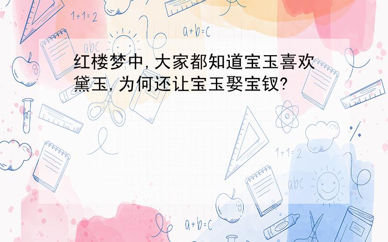 红楼梦中,大家都知道宝玉喜欢黛玉,为何还让宝玉娶宝钗?