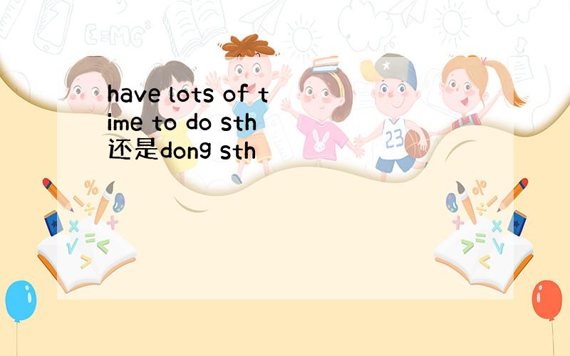 have lots of time to do sth 还是dong sth