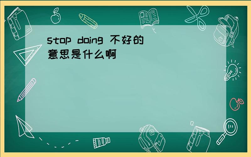 stop doing 不好的意思是什么啊