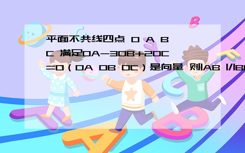 平面不共线四点 O A B C 满足OA-3OB+2OC=0（OA OB OC）是向量 则|AB |/|BC|=