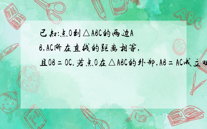 已知：点O到△ABC的两边AB,AC所在直线的距离相等,且OB=OC.若点O在△ABC的外部,AB=AC成立吗?