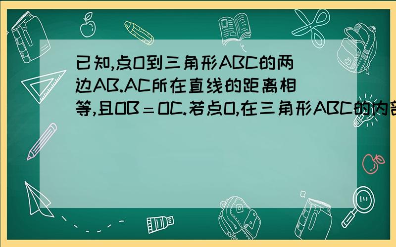 已知,点O到三角形ABC的两边AB.AC所在直线的距离相等,且OB＝OC.若点O,在三角形ABC的内部,AB＝AC吗?