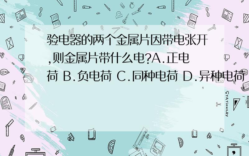 验电器的两个金属片因带电张开,则金属片带什么电?A.正电荷 B.负电荷 C.同种电荷 D.异种电荷