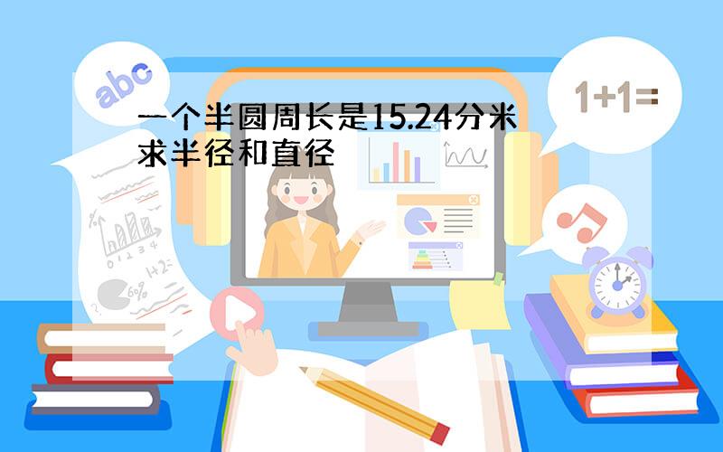 一个半圆周长是15.24分米求半径和直径