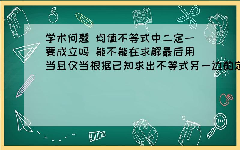 学术问题 均值不等式中二定一要成立吗 能不能在求解最后用当且仅当根据已知求出不等式另一边的定值