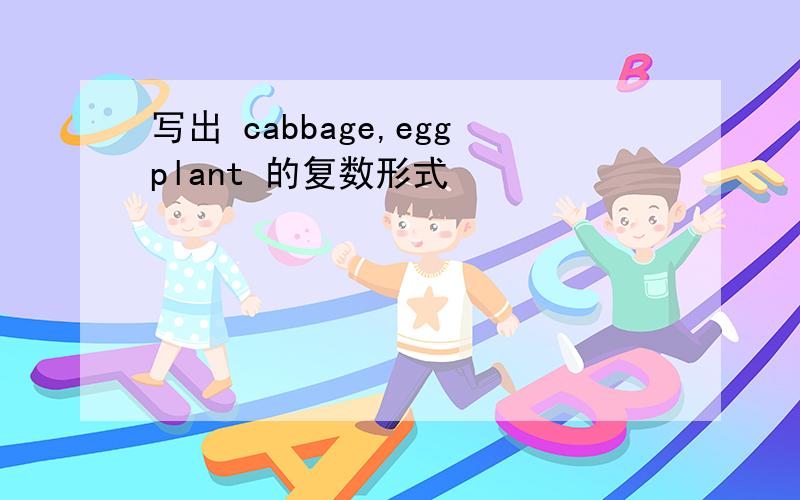 写出 cabbage,eggplant 的复数形式