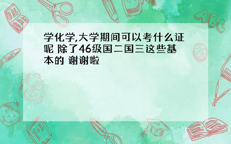 学化学,大学期间可以考什么证呢 除了46级国二国三这些基本的 谢谢啦