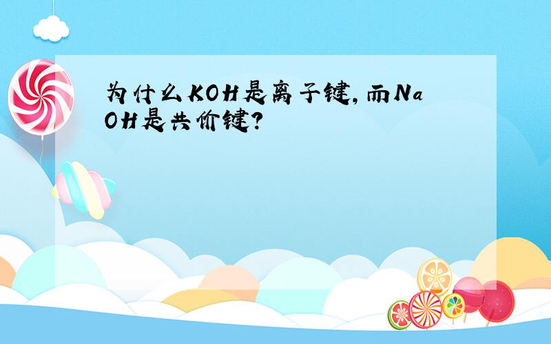 为什么KOH是离子键,而NaOH是共价键?