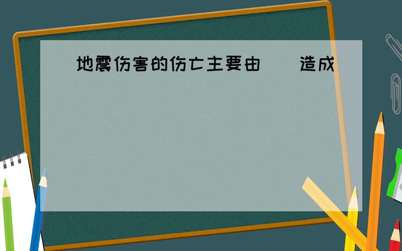 地震伤害的伤亡主要由()造成