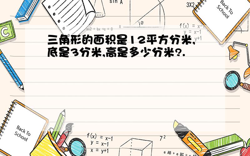 三角形的面积是12平方分米,底是3分米,高是多少分米?.