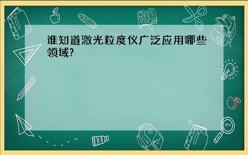 谁知道激光粒度仪广泛应用哪些领域?