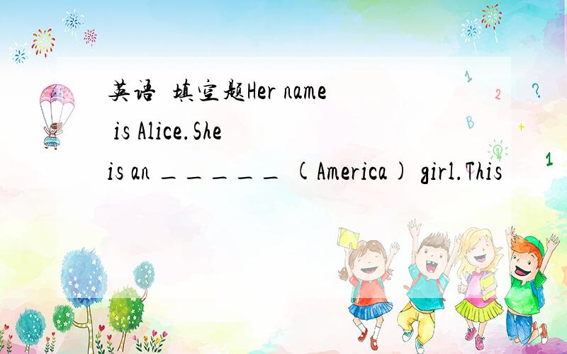 英语嘚填空题Her name is Alice.She is an _____ (America) girl.This