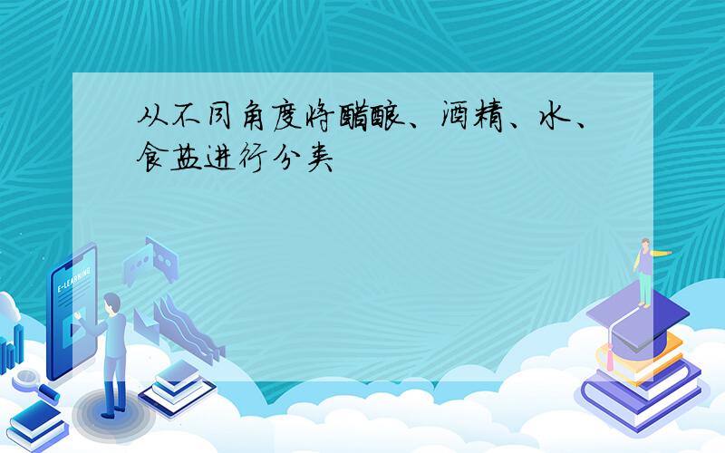 从不同角度将醋酸、酒精、水、食盐进行分类