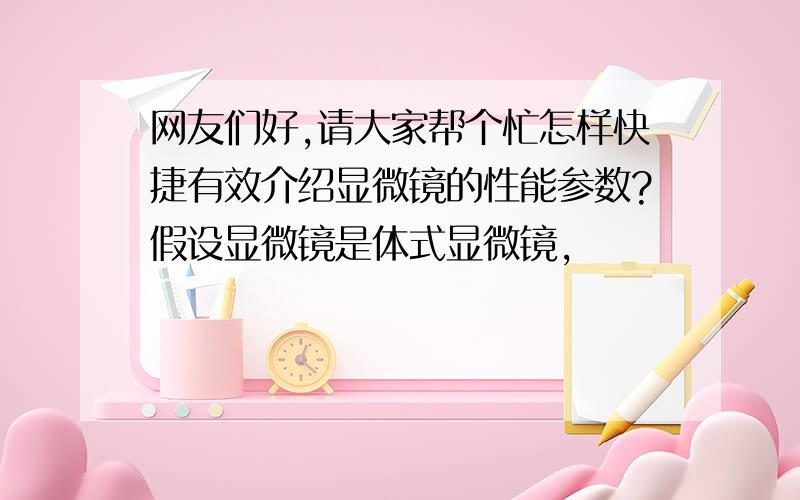 网友们好,请大家帮个忙怎样快捷有效介绍显微镜的性能参数?假设显微镜是体式显微镜,