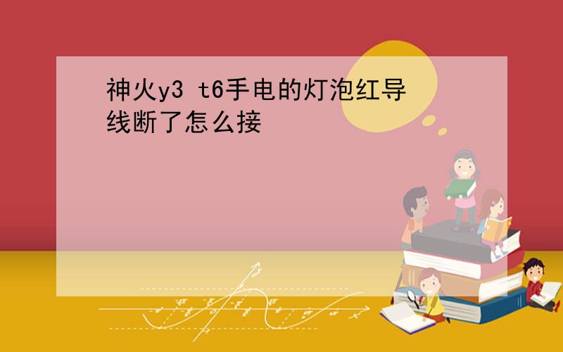 神火y3 t6手电的灯泡红导线断了怎么接