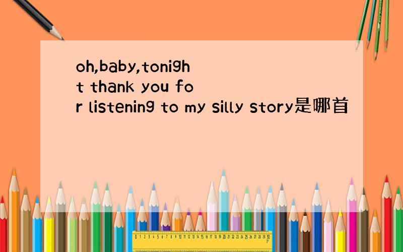 oh,baby,tonight thank you for listening to my silly story是哪首