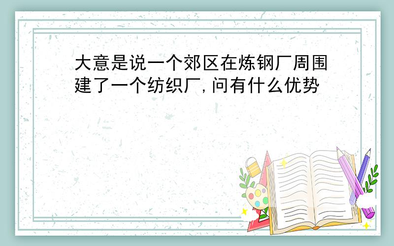 大意是说一个郊区在炼钢厂周围建了一个纺织厂,问有什么优势