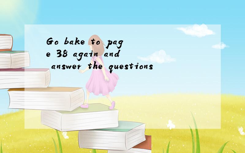 Go bake to page 38 again and answer the questions