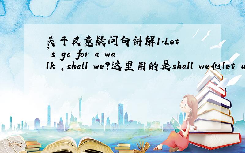 关于反意疑问句讲解1.Let's go for a walk ,shall we?这里用的是shall we但let u