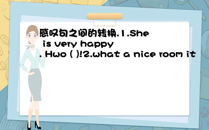 感叹句之间的转换.1.She is very happy. Hwo ( )!2.what a nice room it