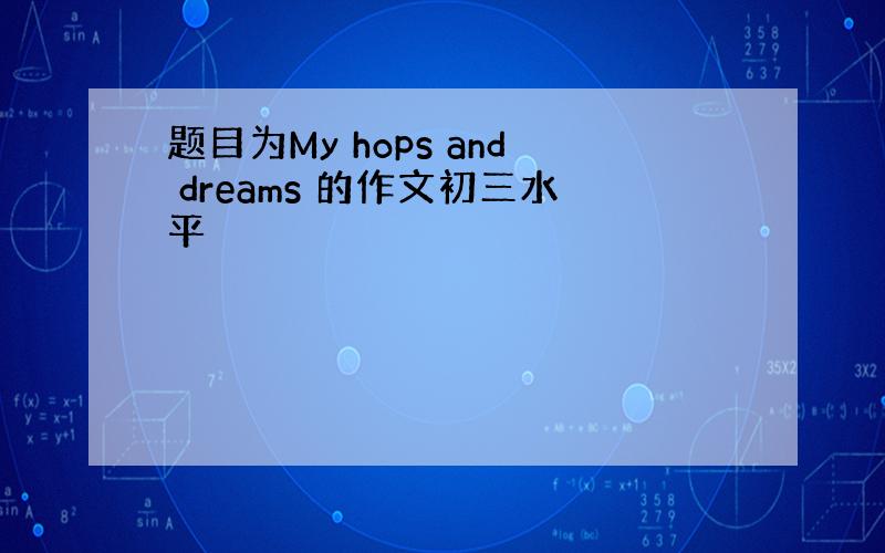 题目为My hops and dreams 的作文初三水平