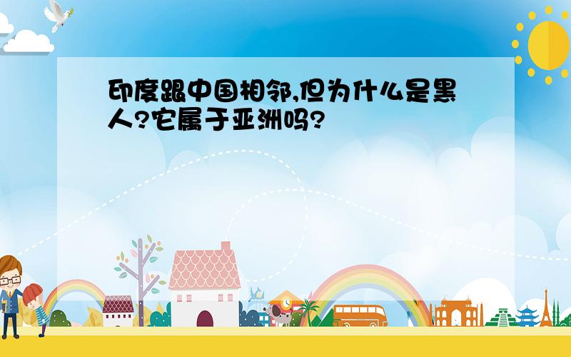 印度跟中国相邻,但为什么是黑人?它属于亚洲吗?